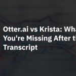Otter.ai vs Krista: What You’re Missing After the Transcript