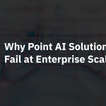 Why Point AI Solutions Fail at Enterprise Scale